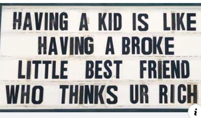 Kids suck the life and money right out of you.